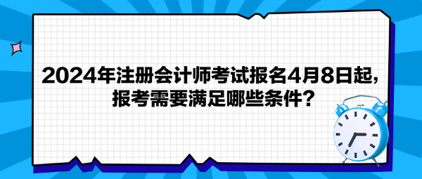 2024年注冊會計師考試報名4月8日起，報考需要滿足哪些條件？