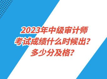 2023年中級(jí)審計(jì)師考試成績(jī)什么時(shí)候出？多少分及格？