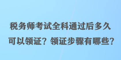 稅務師考試全科通過后多久可以領證？領證步驟有哪些？