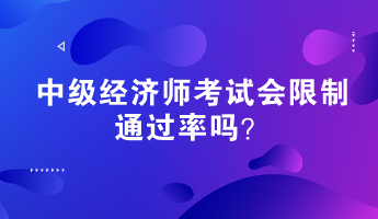 中級(jí)經(jīng)濟(jì)師考試會(huì)限制通過率嗎？