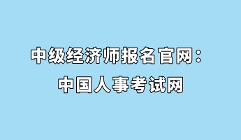 中級經(jīng)濟(jì)師報(bào)名官網(wǎng)：中國人事考試網(wǎng)