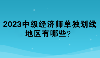 2023年中級經(jīng)濟師單獨劃線地區(qū)有哪些？