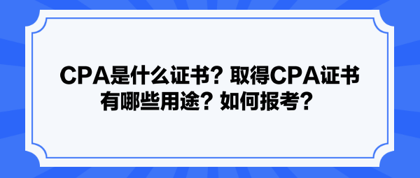 CPA是什么證書？取得CPA證書有哪些用途？如何報考？