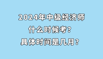 2024年中級(jí)經(jīng)濟(jì)師什么時(shí)候考？具體時(shí)間是幾月？