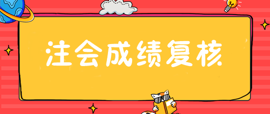 注會(huì)成績(jī)復(fù)核入口28日開通 抓緊申請(qǐng)！或可博一搏！