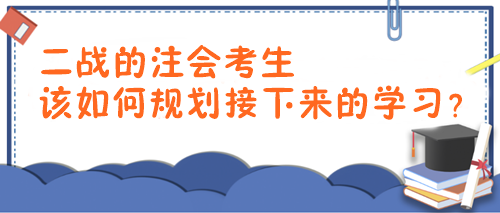 2024年注會報考時間已確定！二戰(zhàn)考生該如何規(guī)劃接下來的學(xué)習(xí)？