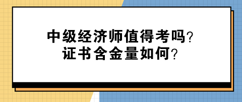 中級經(jīng)濟師值得考嗎？證書含金量如何？