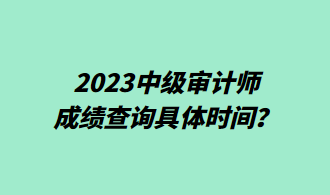 2023中級審計師成績查詢具體時間？