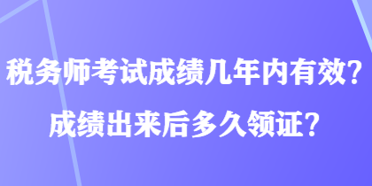 稅務(wù)師考試成績(jī)幾年內(nèi)有效？成績(jī)出來(lái)后多久領(lǐng)證？