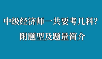 中級(jí)經(jīng)濟(jì)師一共要考幾科？附題型及題量簡(jiǎn)介