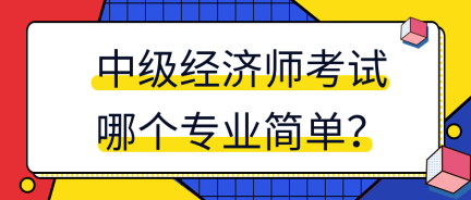 中級經(jīng)濟師考試哪個專業(yè)簡單？