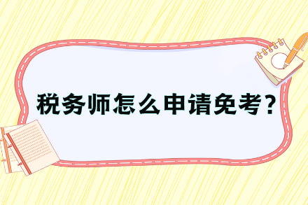 稅務(wù)師怎么申請(qǐng)免考？