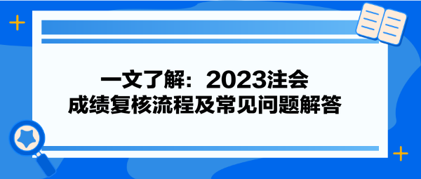 一文了解：2023注會(huì)成績(jī)復(fù)核流程及常見(jiàn)問(wèn)題解答