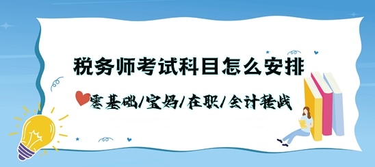 稅務(wù)師考試科目怎么安排？零基礎(chǔ)/寶媽/在職/會(huì)計(jì)轉(zhuǎn)戰(zhàn)