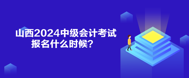 山西2024中級會計考試報名什么時候？