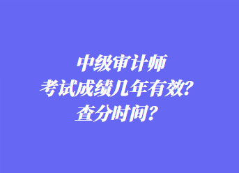 中級(jí)審計(jì)師考試成績(jī)幾年有效？查分時(shí)間？