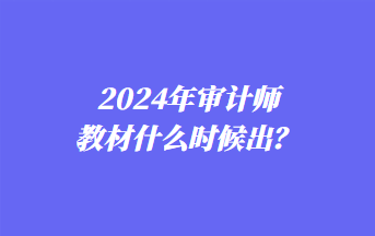 2024年審計師教材什么時候出？