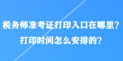 稅務(wù)師準(zhǔn)考證打印入口在哪里？打印時間怎么安排的？