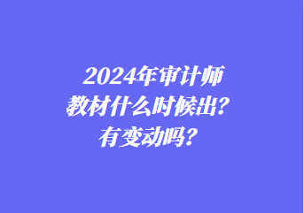 2024年審計(jì)師教材什么時(shí)候出？有變動(dòng)嗎？