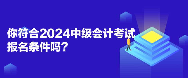 你符合2024中級會計考試報名條件嗎？