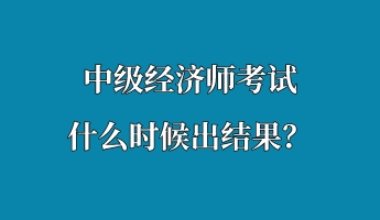 中級經(jīng)濟師考試什么時候出結(jié)果？