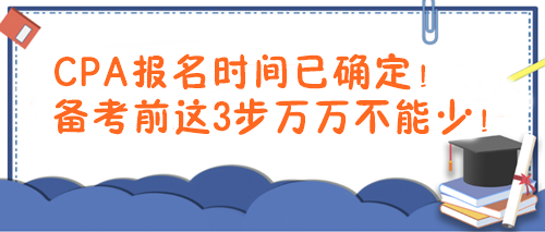 CPA報(bào)名時(shí)間已確定！備考前這3步萬萬不能少！