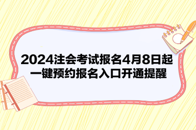 2024注會考試報名4月8日起 一鍵預約報名入口開通提醒