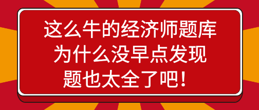 驚艷！這么牛的經(jīng)濟(jì)師題庫(kù)為什么沒(méi)早點(diǎn)發(fā)現(xiàn)，題也太全了吧！