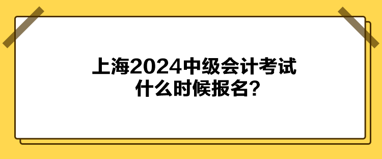 上海2024中級(jí)會(huì)計(jì)考試什么時(shí)候報(bào)名？