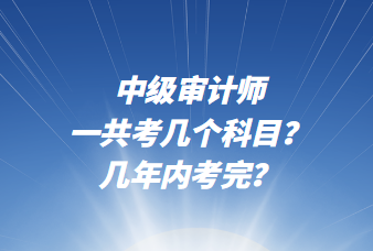 中級審計師一共考幾個科目？幾年內考完？