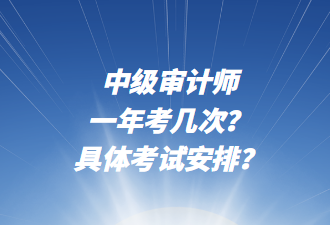 中級(jí)審計(jì)師一年考幾次？具體考試安排？