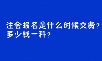 注會(huì)報(bào)名是什么時(shí)候交費(fèi)？多少錢一科？