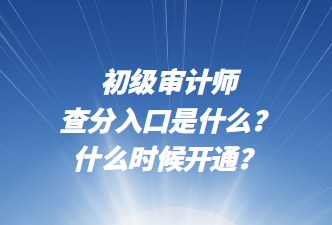 初級(jí)審計(jì)師查分入口是什么？什么時(shí)候開通？