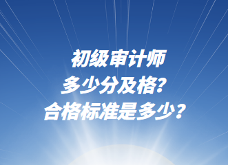 初級審計師多少分及格？合格標準是多少？