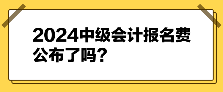 2024中級會計報名費公布了嗎？