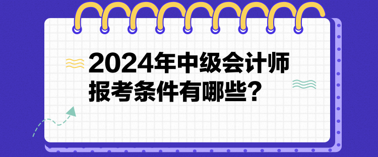 2024年中級會計師報考條件有哪些？