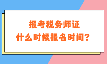 報(bào)考稅務(wù)師證什么時(shí)候報(bào)名時(shí)間？