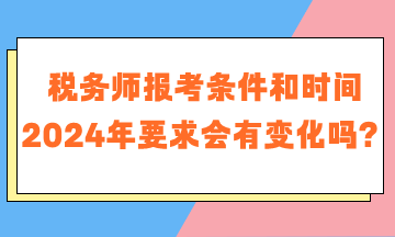 稅務(wù)師報(bào)考條件和時間2024年要求會有變化嗎？