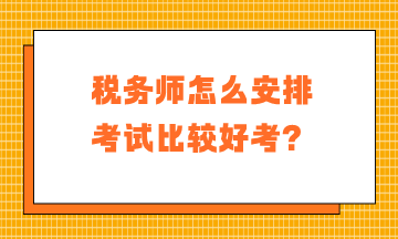 稅務(wù)師怎么安排考試比較好考？