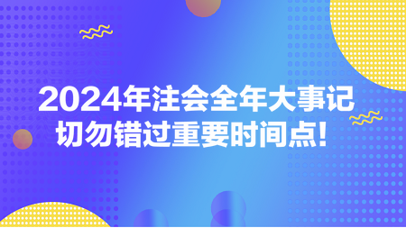 2024年注會(huì)全年大事記 切勿錯(cuò)過重要時(shí)間點(diǎn)！