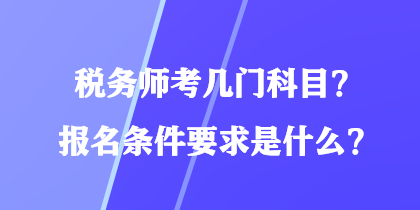 稅務(wù)師考幾門科目？報名條件要求是什么？