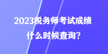 2023稅務(wù)師考試成績(jī)什么時(shí)候查詢？