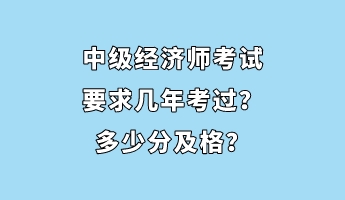 中級經(jīng)濟師考試要求幾年考過？多少分及格？