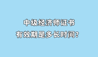 中級(jí)經(jīng)濟(jì)師證書(shū)有效期是多長(zhǎng)時(shí)間？