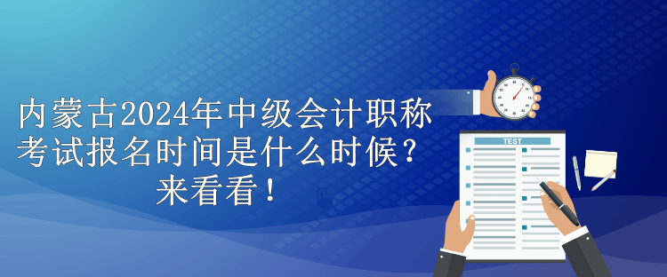 內(nèi)蒙古2024年中級(jí)會(huì)計(jì)職稱考試報(bào)名時(shí)間是什么時(shí)候？來看看！