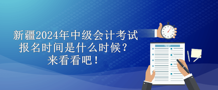 新疆2024年中級(jí)會(huì)計(jì)考試報(bào)名時(shí)間是什么時(shí)候？來看看吧！