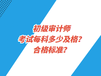 初級(jí)審計(jì)師考試每科多少及格？合格標(biāo)準(zhǔn)？