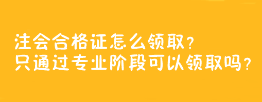 注會(huì)合格證怎么領(lǐng)?。恐煌ㄟ^(guò)專(zhuān)業(yè)階段可以領(lǐng)取嗎？