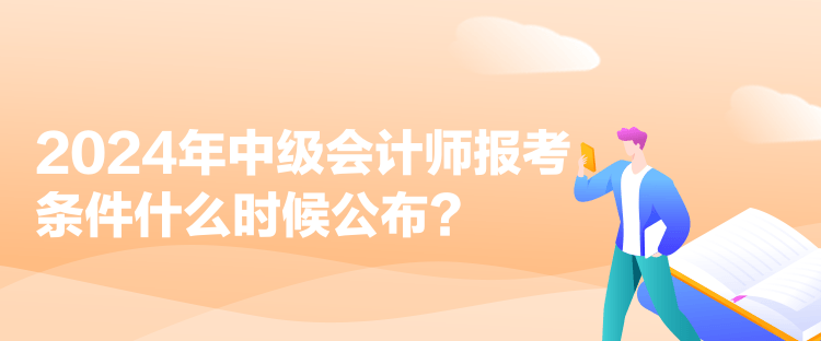 2024年中級(jí)會(huì)計(jì)師報(bào)考條件什么時(shí)候公布？