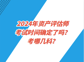 2024年資產(chǎn)評估師考試時間確定了嗎？考哪幾科？